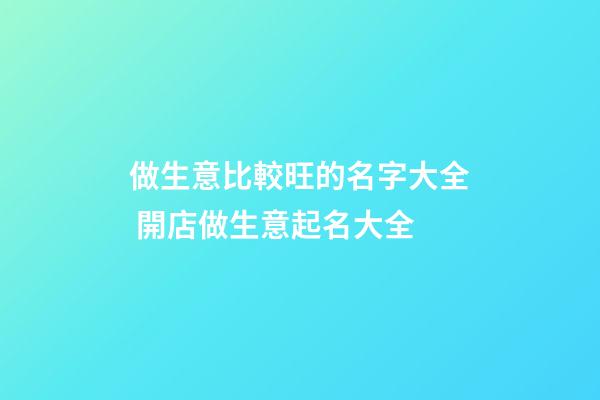 做生意比較旺的名字大全 開店做生意起名大全-第1張-店鋪起名-玄機派